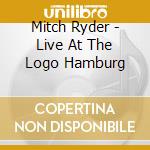 Mitch Ryder - Live At The Logo Hamburg cd musicale di Mitch Ryder
