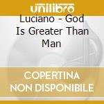 Luciano - God Is Greater Than Man cd musicale di Luciano