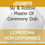 Sly & Robbie - Master Of Ceremony Dub cd musicale di Sly & Robbie