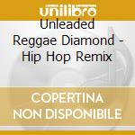 Unleaded Reggae Diamond - Hip Hop Remix cd musicale di Unleaded Reggae Diamond
