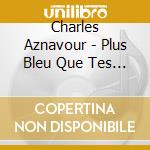 Charles Aznavour - Plus Bleu Que Tes Yeux cd musicale di Charles Aznavour