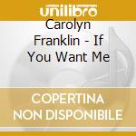 Carolyn Franklin - If You Want Me cd musicale di Carolyn Franklin