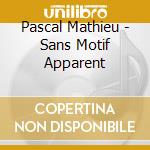 Pascal Mathieu - Sans Motif Apparent cd musicale di Pascal Mathieu