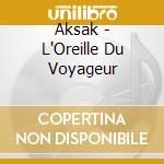 Aksak - L'Oreille Du Voyageur cd musicale di Aksak