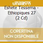 Eshete Tessema - Ethiopiques 27 (2 Cd) cd musicale di Eshete Tessema