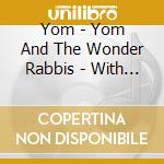 Yom - Yom And The Wonder Rabbis - With Love cd musicale di Yom