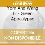 Yom And Wang Li - Green Apocalypse cd musicale di Yom And Wang Li