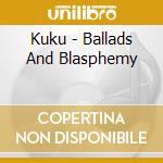 Kuku - Ballads And Blasphemy cd
