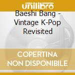 Baeshi Bang - Vintage K-Pop Revisited cd musicale di Baeshi Bang