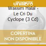 Wassim Halal - Le Cri Du Cyclope (3 Cd) cd musicale di Wassim Halal