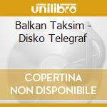 Balkan Taksim - Disko Telegraf cd musicale