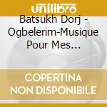 Batsukh Dorj - Ogbelerim-Musique Pour Mes Ancetres cd