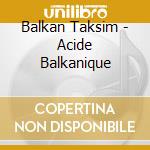 Balkan Taksim - Acide Balkanique cd