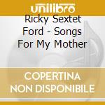 Ricky Sextet Ford - Songs For My Mother cd musicale di Ricky Sextet Ford