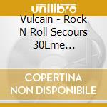 Vulcain - Rock N Roll Secours 30Eme Anniversa cd