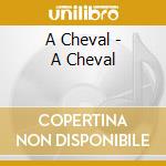 A Cheval - A Cheval cd musicale