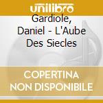Gardiole, Daniel - L'Aube Des Siecles cd musicale di Gardiole, Daniel