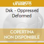 Dsk - Oppressed Deformed cd