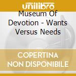 Museum Of Devotion - Wants Versus Needs cd musicale di Museum Of Devotion