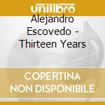 Alejandro Escovedo - Thirteen Years cd musicale di Alejandro Escovedo