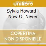 Sylvia Howard - Now Or Never cd