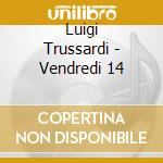 Luigi Trussardi - Vendredi 14 cd musicale di Luigi Trussardi