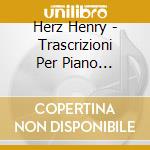 Herz Henry - Trascrizioni Per Piano Virtuoso cd musicale di Herz Henry