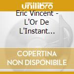 Eric Vincent - L'Or De L'Instant (Pre-Release Collectors Edition) cd