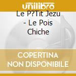 Le P?Tit Jezu - Le Pois Chiche cd