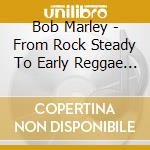 Bob Marley - From Rock Steady To Early Reggae Sides Of.. Anglais] cd