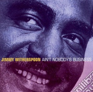 Jimmy Witherspoon - Ain't Nobody's Business cd musicale di Jimmy Witherspoon