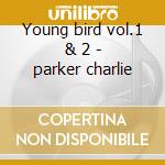 Young bird vol.1 & 2 - parker charlie cd musicale di Charlie Parker