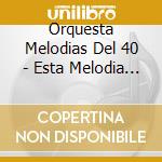 Orquesta Melodias Del 40 - Esta Melodia - Siempre En Cuba - Abre ? cd musicale di ORQUESTRAS MELODIAS
