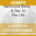Hammond Beres - A Day In The Life cd musicale di Hammond Beres