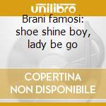 Brani famosi: shoe shine boy, lady be go cd