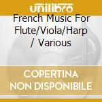 French Music For Flute/Viola/Harp / Various cd musicale di Various Composers
