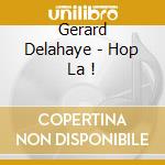 Gerard Delahaye - Hop La ! cd musicale di Gerard Delahaye