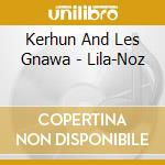 Kerhun And Les Gnawa - Lila-Noz cd musicale di Kerhun And Les Gnawa