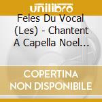 Feles Du Vocal (Les) - Chantent A Capella Noel D'Ici Et D'Ailleurs ... cd
