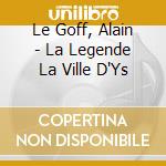 Le Goff, Alain - La Legende La Ville D'Ys cd