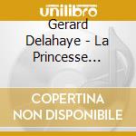 Gerard Delahaye - La Princesse Dorothee cd musicale di Gerard Delahaye