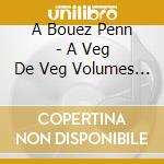 A Bouez Penn - A Veg De Veg Volumes 4,56 cd