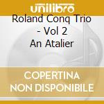 Roland Conq Trio - Vol 2 An Atalier cd musicale di Conq Trio, Roland
