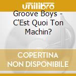 Groove Boys - C'Est Quoi Ton Machin? cd musicale di Groove Boys