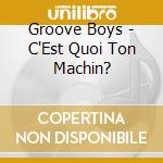 Groove Boys - C'Est Quoi Ton Machin? cd