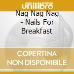 Nag Nag Nag - Nails For Breakfast cd