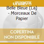 Belle Bleue (La) - Morceaux De Papier cd musicale di Belle Bleue, La