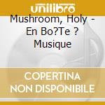 Mushroom, Holy - En Bo?Te ? Musique cd musicale di Mushroom, Holy