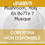 Mushroom, Holy - En Bo?Te ? Musique cd