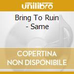 Bring To Ruin - Same cd musicale di Bring To Ruin